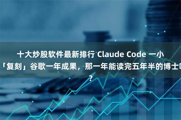 十大炒股软件最新排行 Claude Code 一小时「复刻」谷歌一年成果，那一年能读完五年半的博士吗？