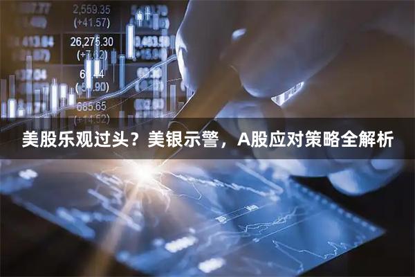 美股乐观过头？美银示警，A股应对策略全解析